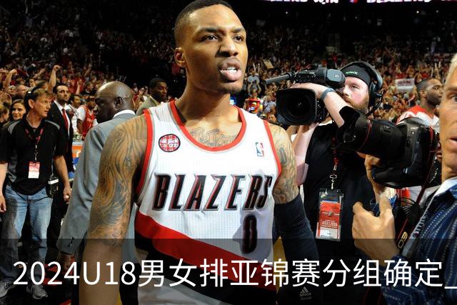 2024U18男女排亚锦赛分组确定 中国男女队同在C组